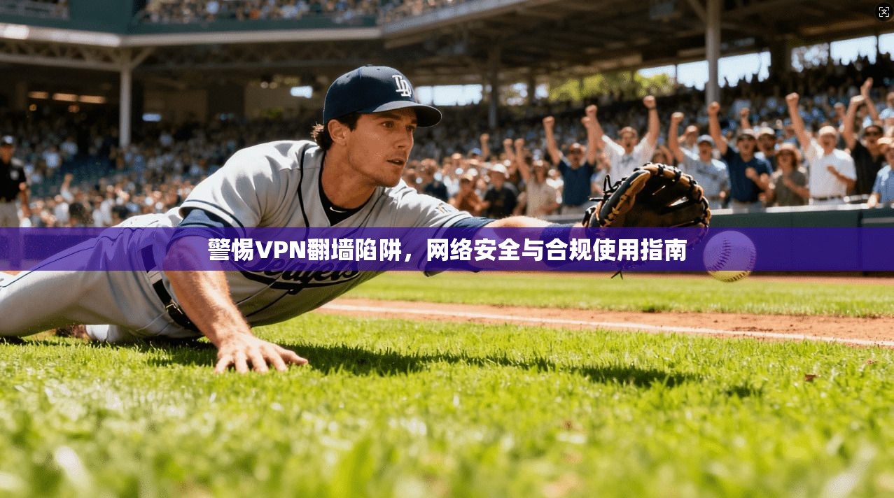 警惕VPN翻墙陷阱，网络安全与合规使用指南