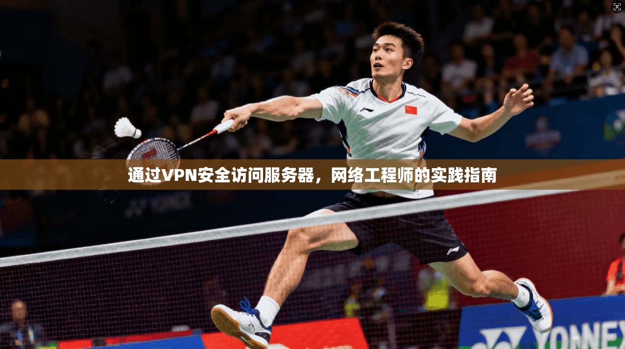 通过VPN安全访问服务器，网络工程师的实践指南