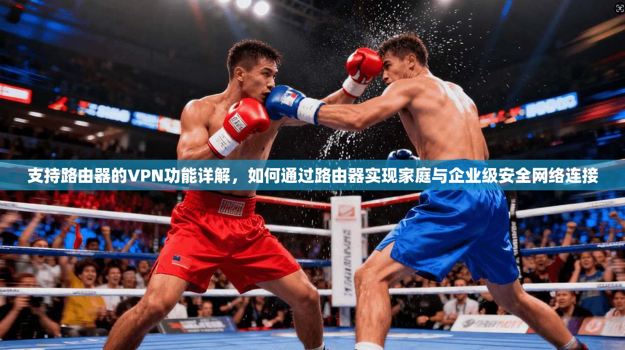 支持路由器的VPN功能详解，如何通过路由器实现家庭与企业级安全网络连接