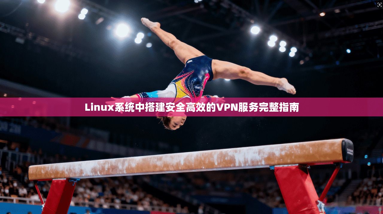 Linux系统中搭建安全高效的VPN服务完整指南