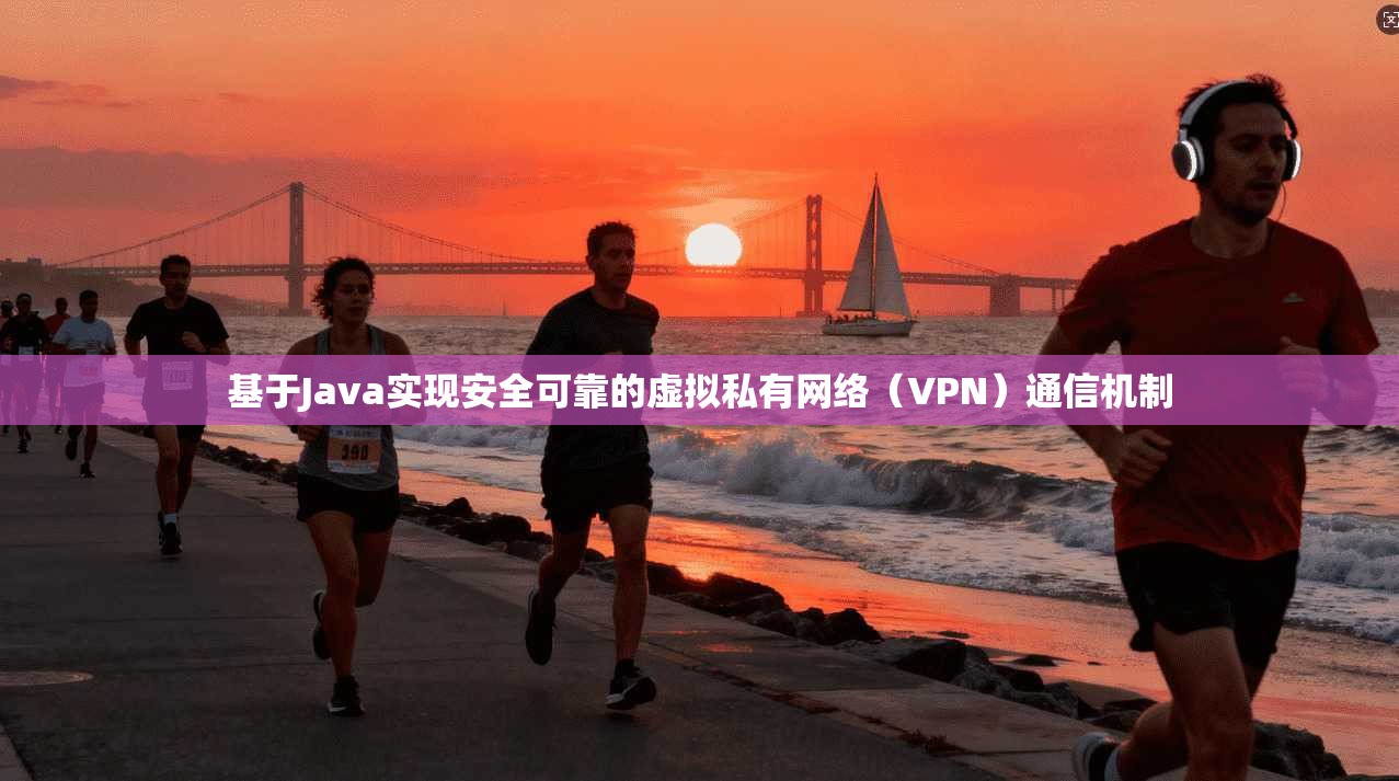 基于Java实现安全可靠的虚拟私有网络（VPN）通信机制