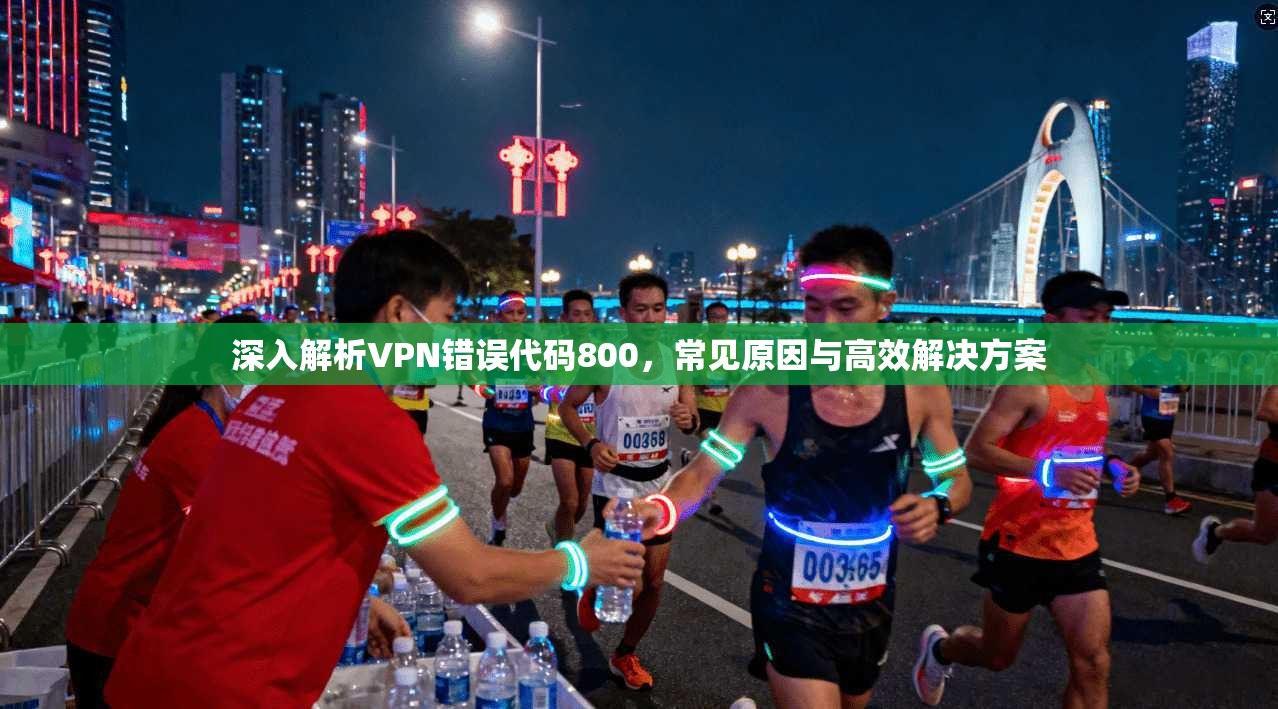 深入解析VPN错误代码800，常见原因与高效解决方案