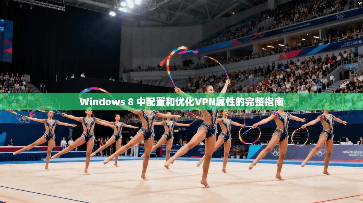 Windows 8 中配置和优化VPN属性的完整指南