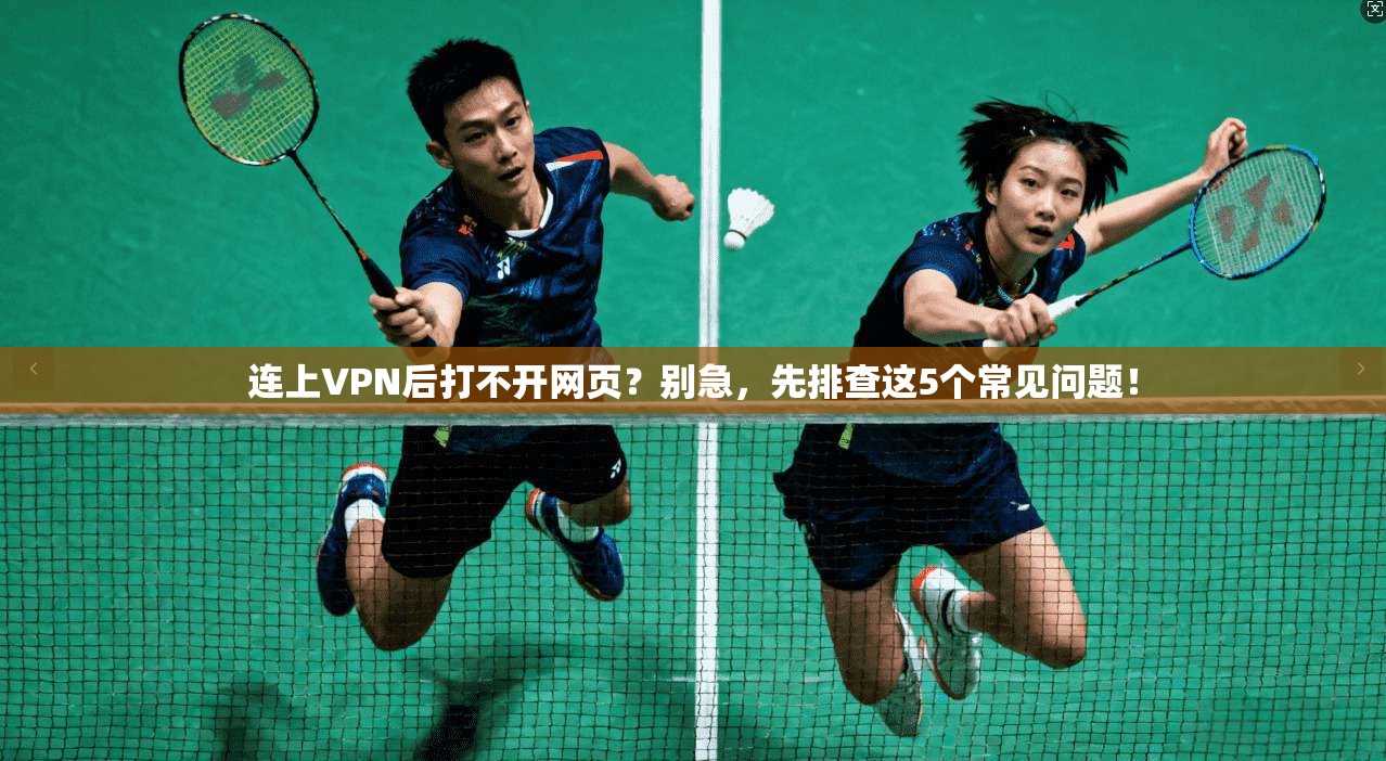 连上VPN后打不开网页？别急，先排查这5个常见问题！