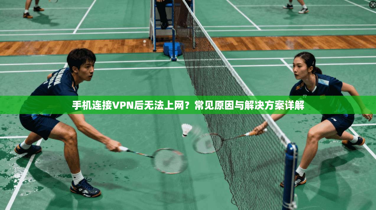 手机连接VPN后无法上网？常见原因与解决方案详解