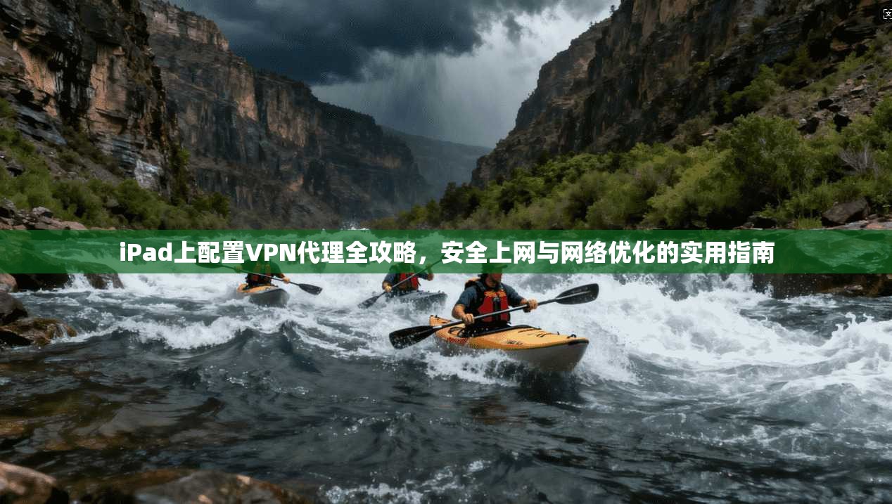 iPad上配置VPN代理全攻略，安全上网与网络优化的实用指南