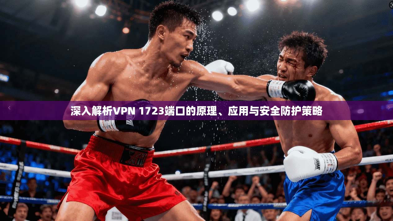 深入解析VPN 1723端口的原理、应用与安全防护策略