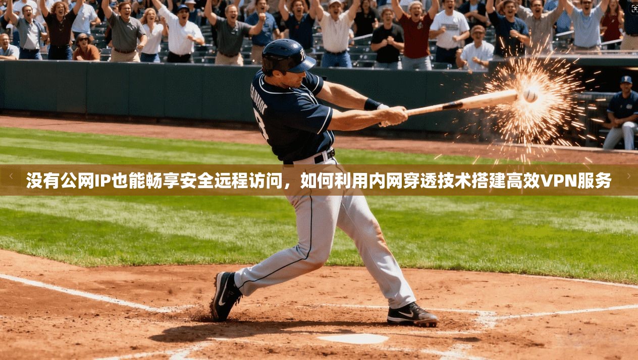 没有公网IP也能畅享安全远程访问，如何利用内网穿透技术搭建高效VPN服务