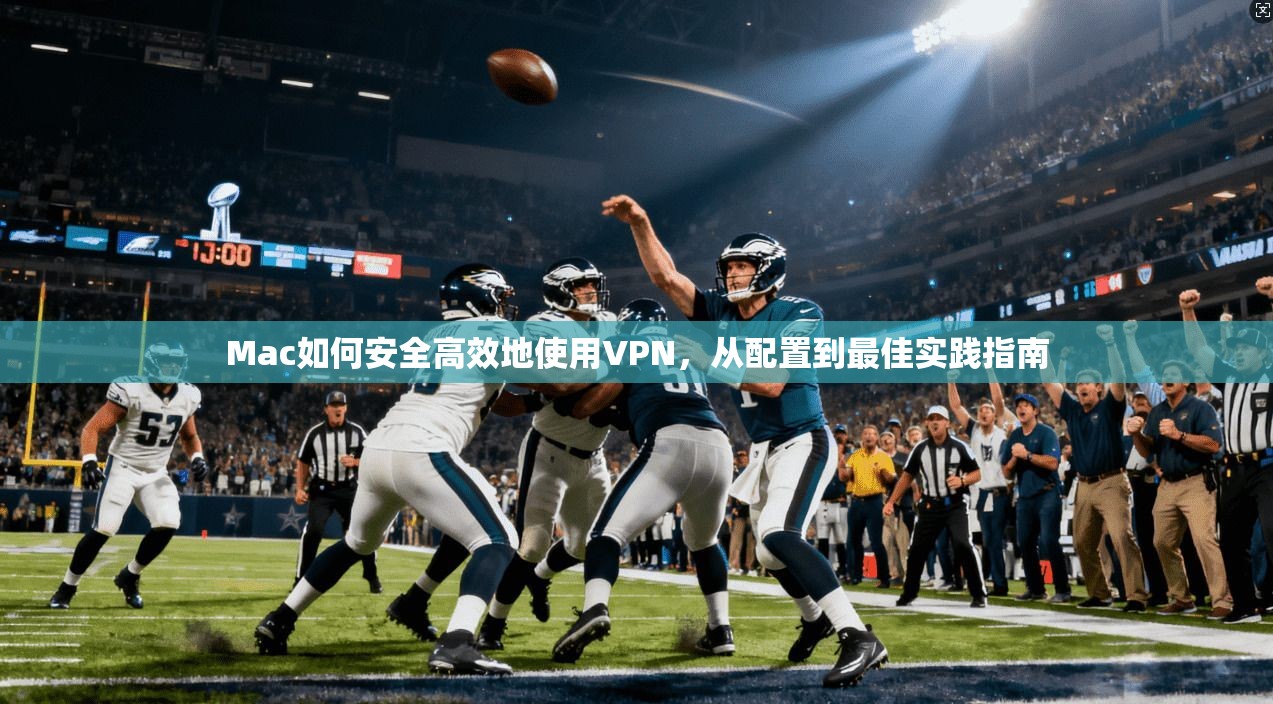 Mac如何安全高效地使用VPN，从配置到最佳实践指南