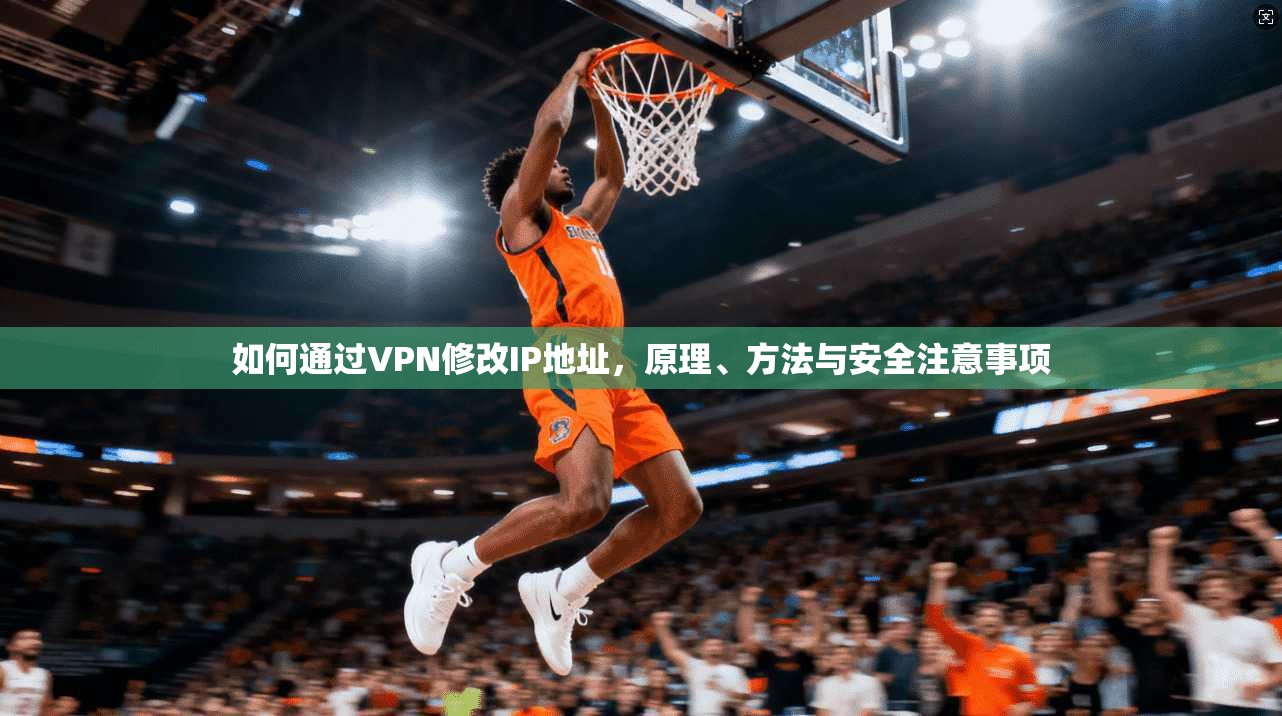 如何通过VPN修改IP地址，原理、方法与安全注意事项
