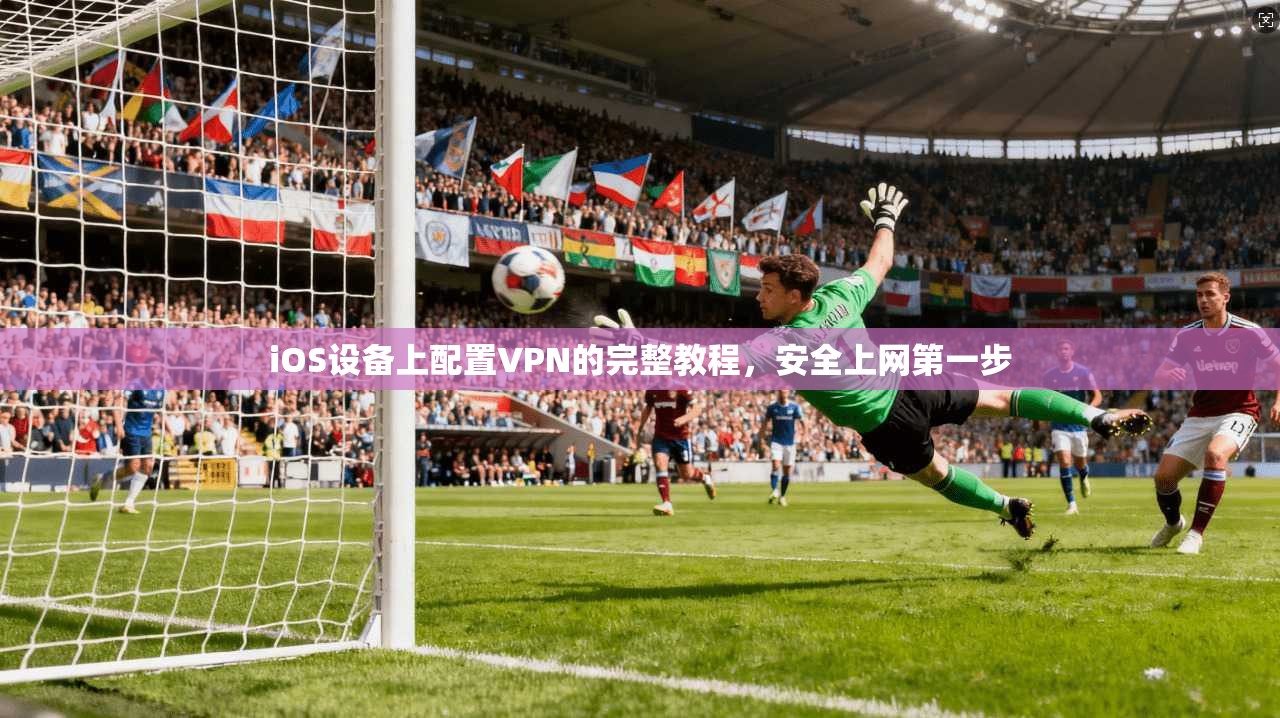 iOS设备上配置VPN的完整教程，安全上网第一步