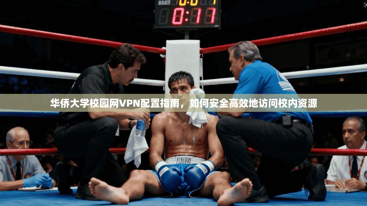 华侨大学校园网VPN配置指南，如何安全高效地访问校内资源
