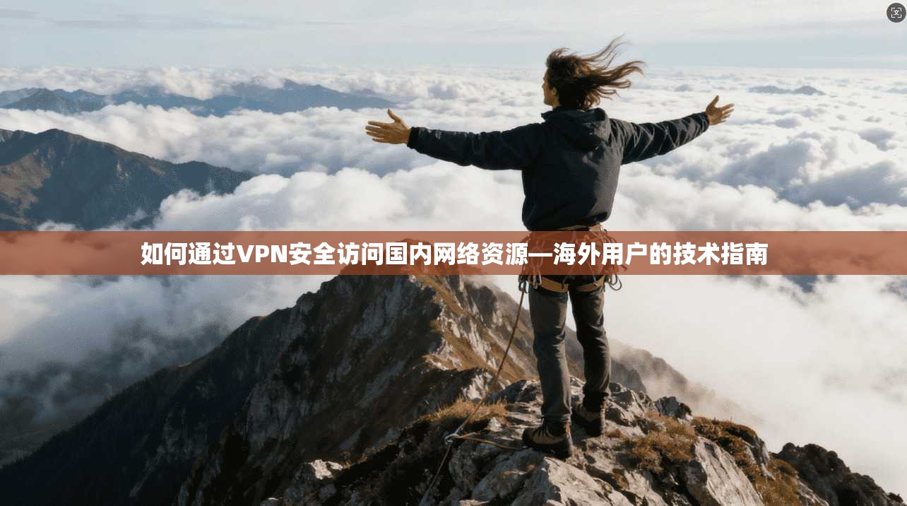 如何通过VPN安全访问国内网络资源—海外用户的技术指南