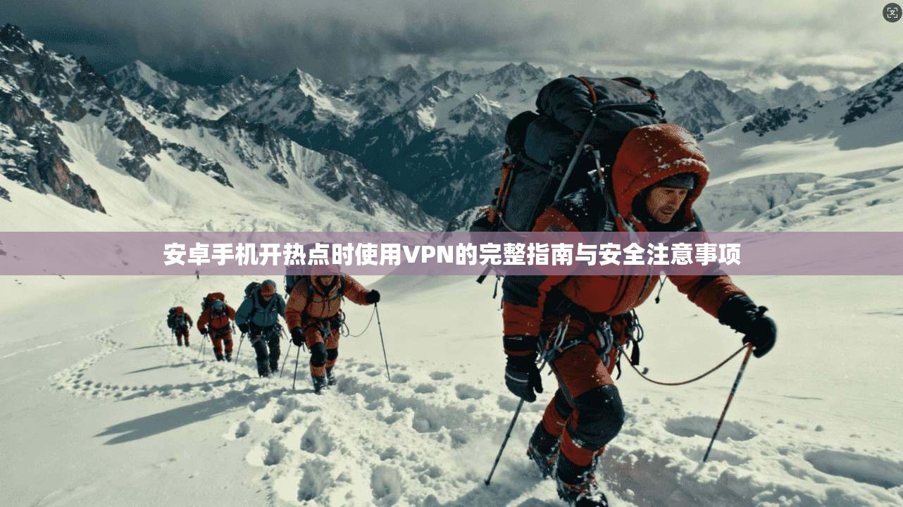 安卓手机开热点时使用VPN的完整指南与安全注意事项