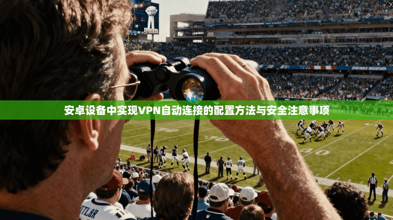 安卓设备中实现VPN自动连接的配置方法与安全注意事项