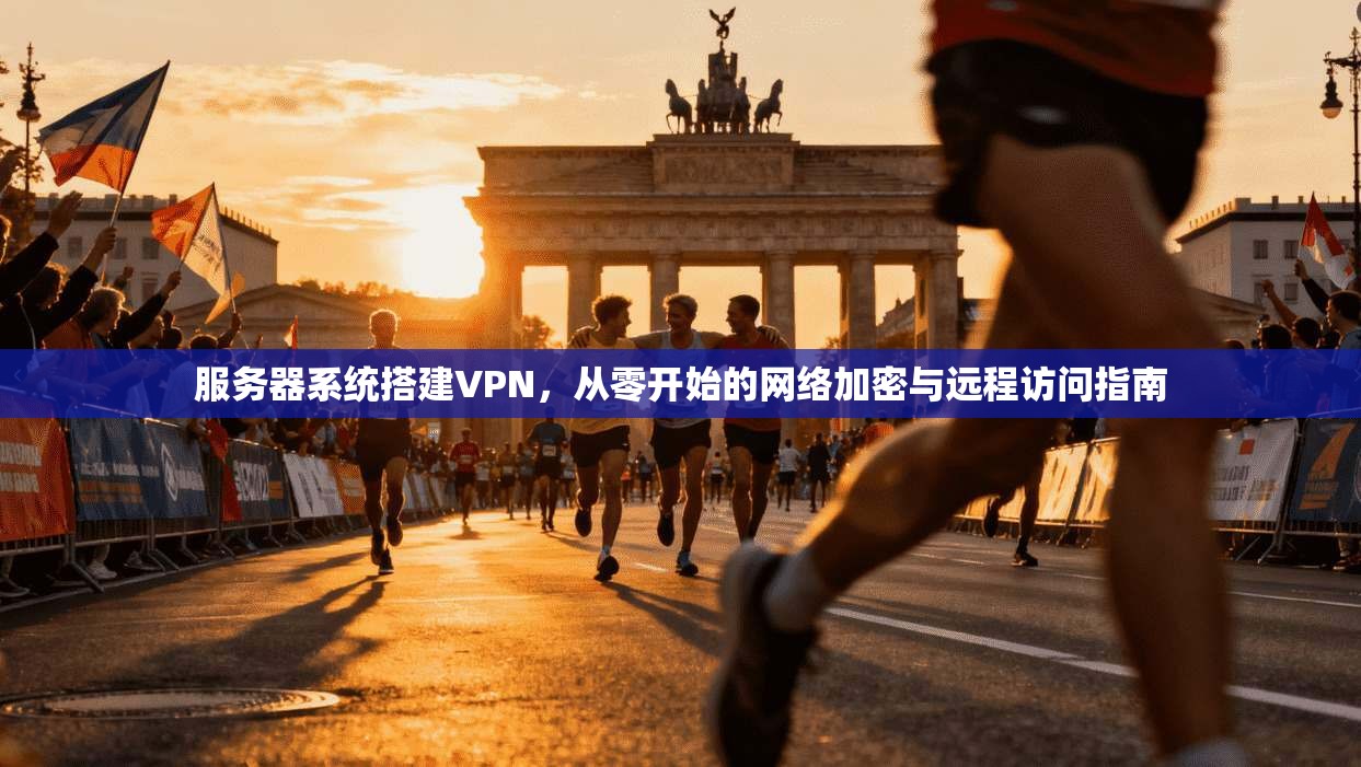 服务器系统搭建VPN，从零开始的网络加密与远程访问指南