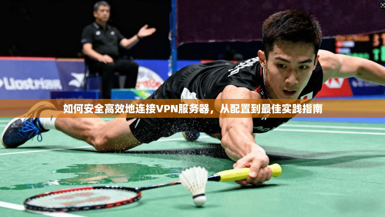 如何安全高效地连接VPN服务器，从配置到最佳实践指南