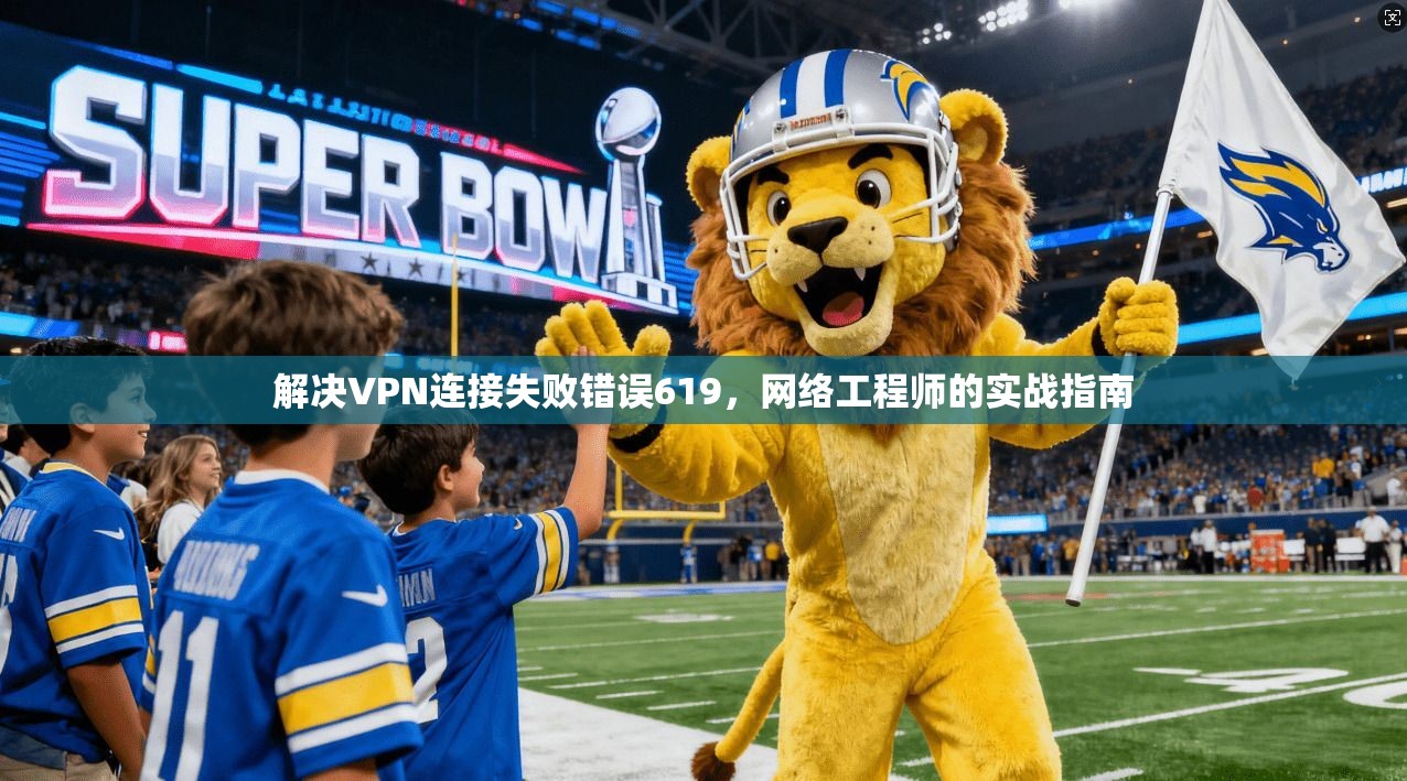 解决VPN连接失败错误619，网络工程师的实战指南