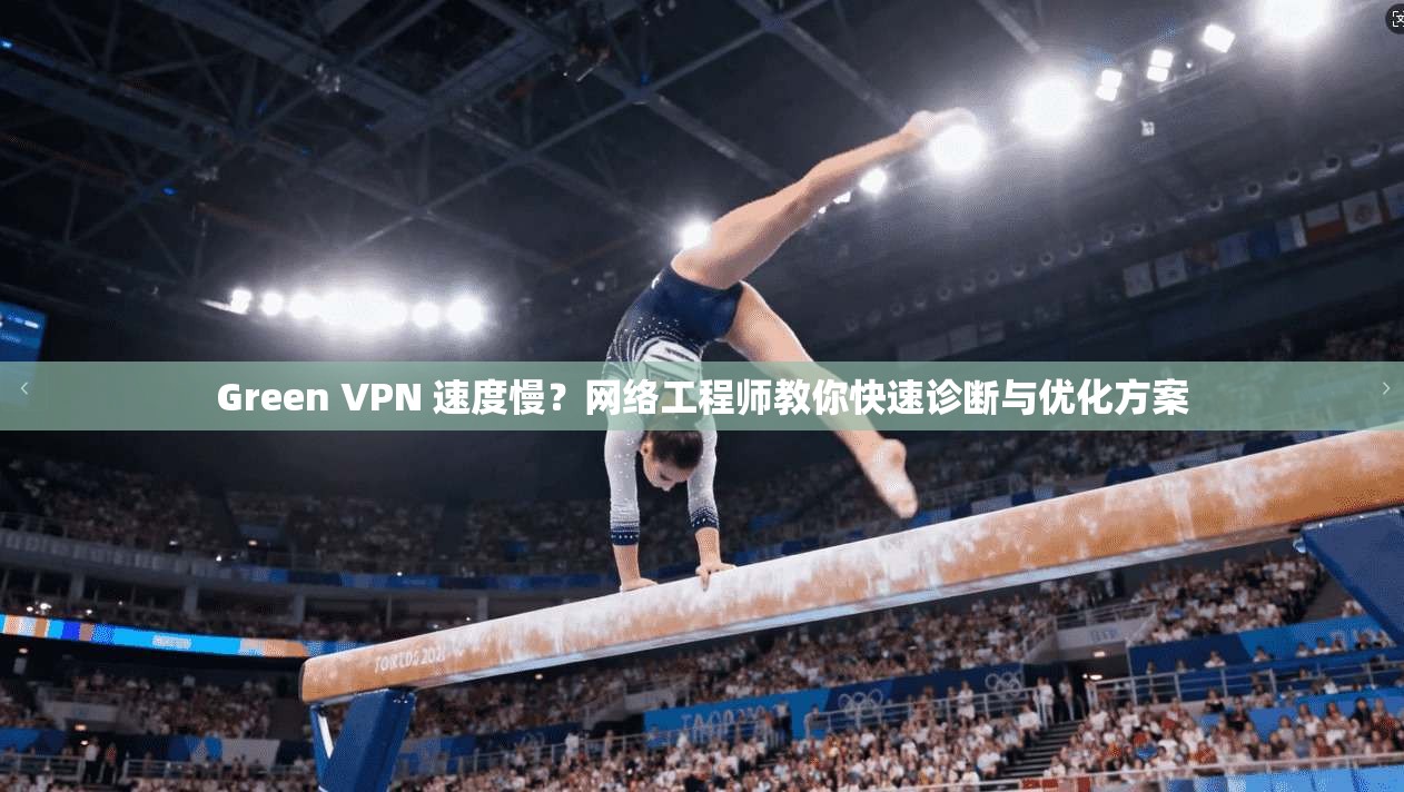 Green VPN 速度慢？网络工程师教你快速诊断与优化方案