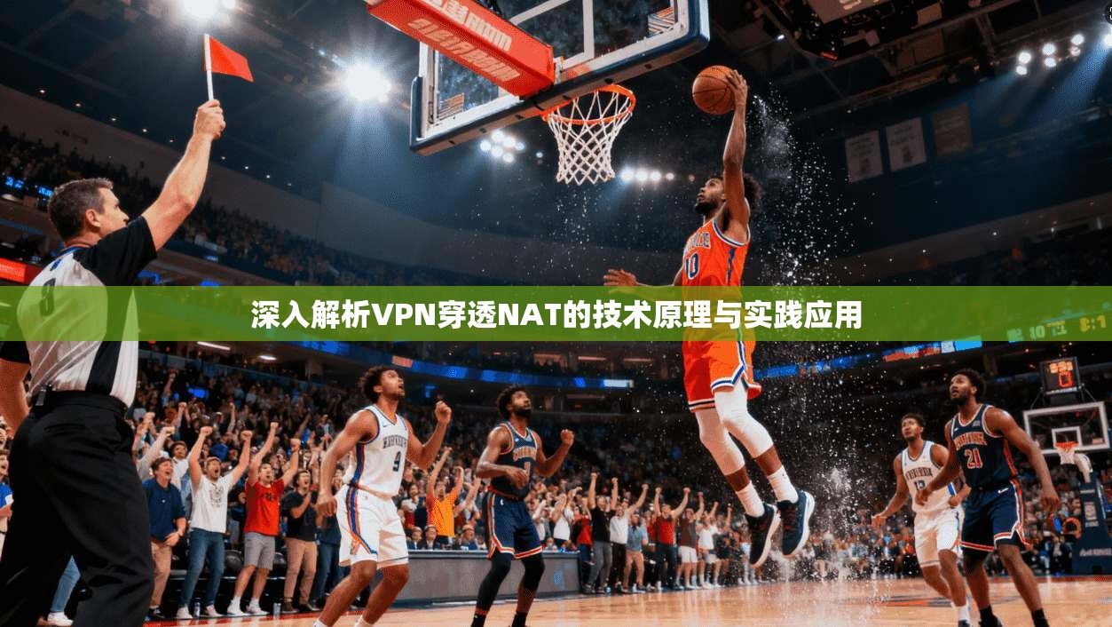 深入解析VPN穿透NAT的技术原理与实践应用