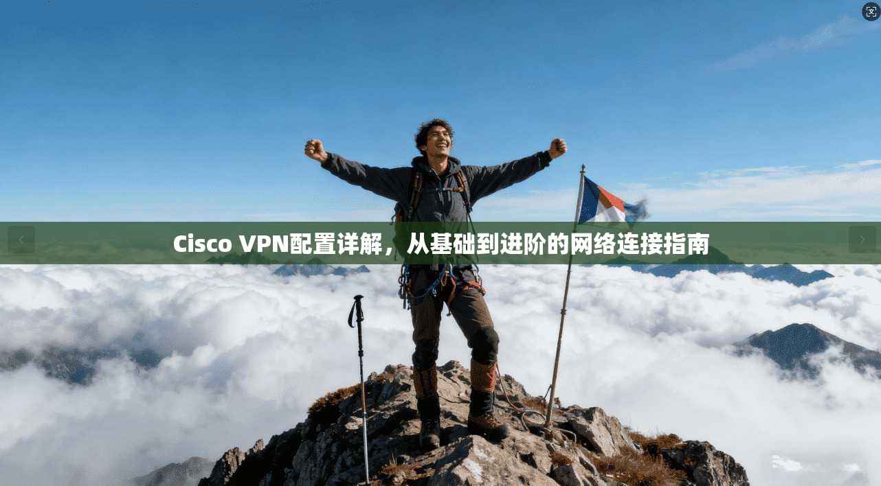 Cisco VPN配置详解，从基础到进阶的网络连接指南