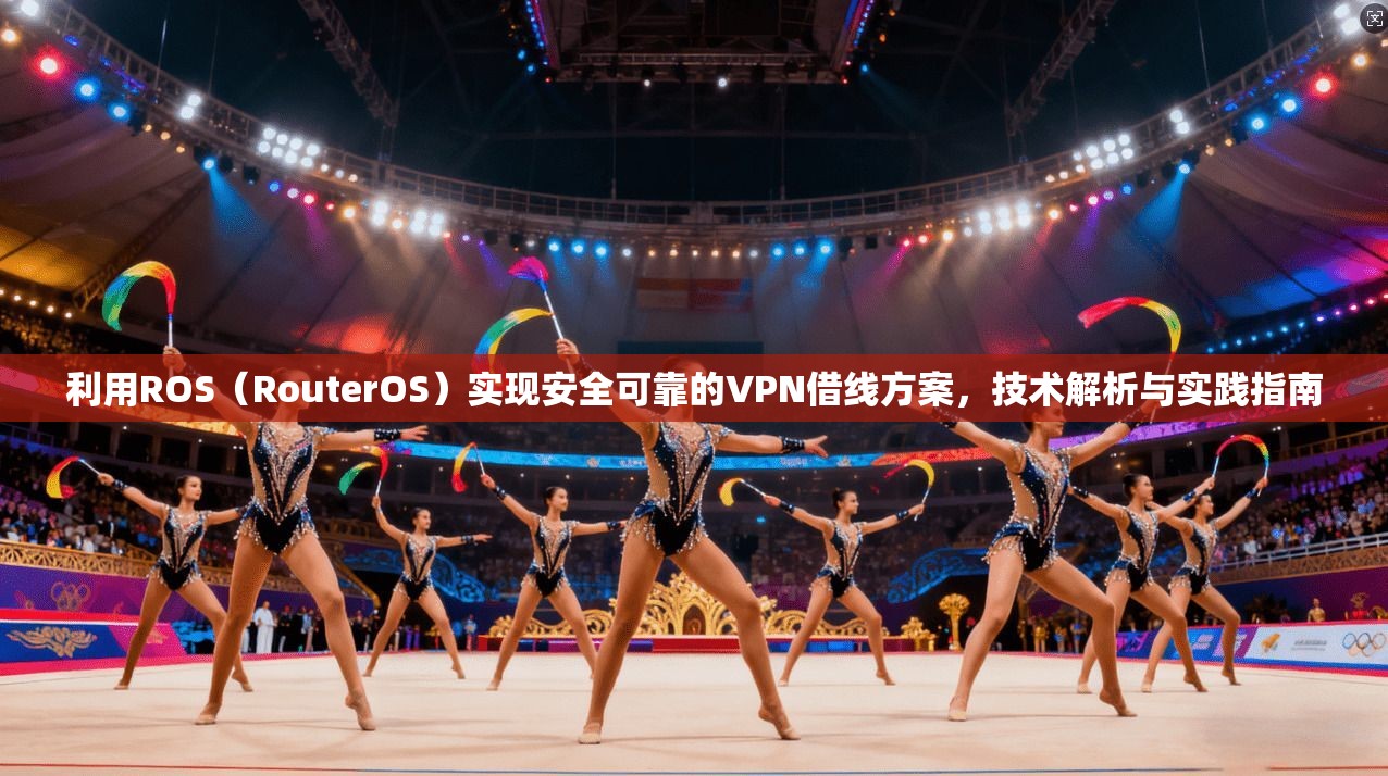 利用ROS（RouterOS）实现安全可靠的VPN借线方案，技术解析与实践指南