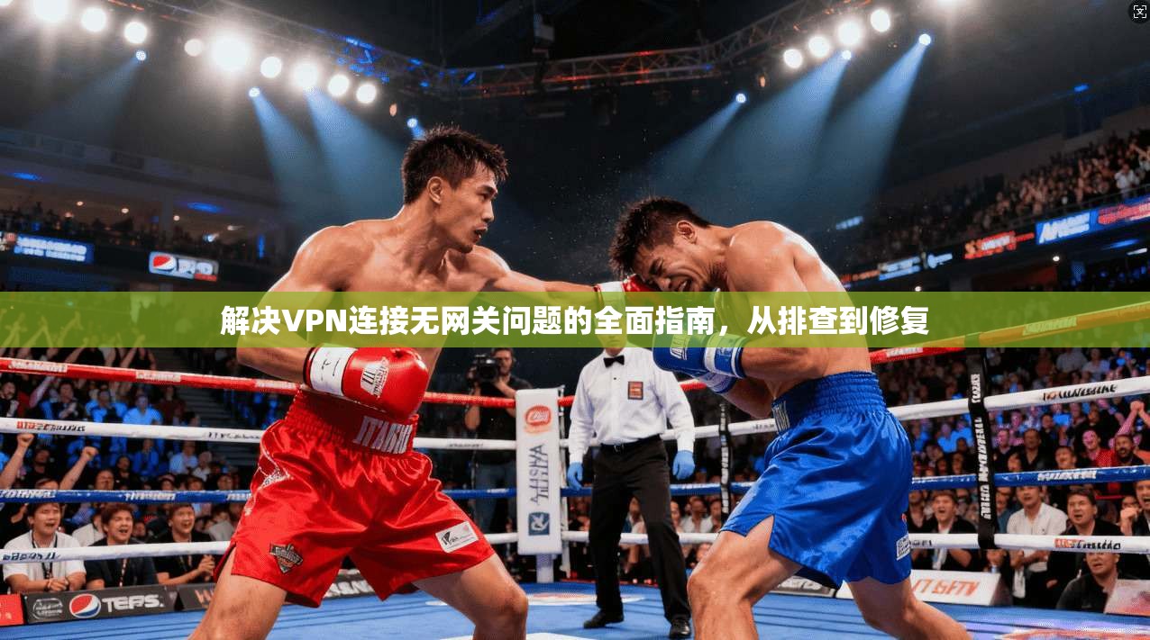 解决VPN连接无网关问题的全面指南，从排查到修复