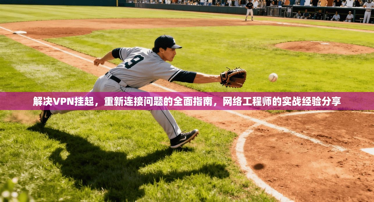 解决VPN挂起，重新连接问题的全面指南，网络工程师的实战经验分享