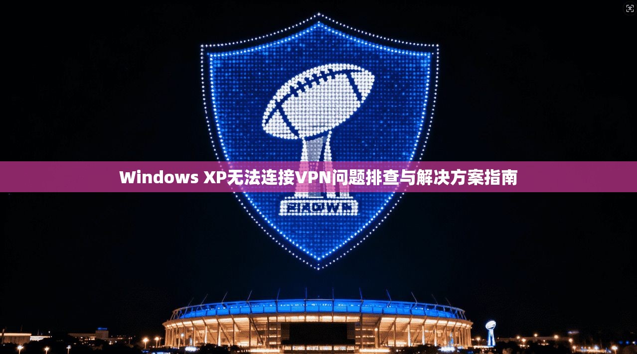 Windows XP无法连接VPN问题排查与解决方案指南