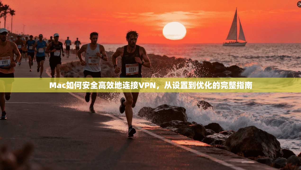 Mac如何安全高效地连接VPN，从设置到优化的完整指南