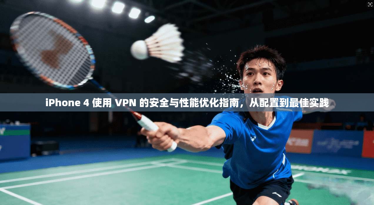 iPhone 4 使用 VPN 的安全与性能优化指南，从配置到最佳实践