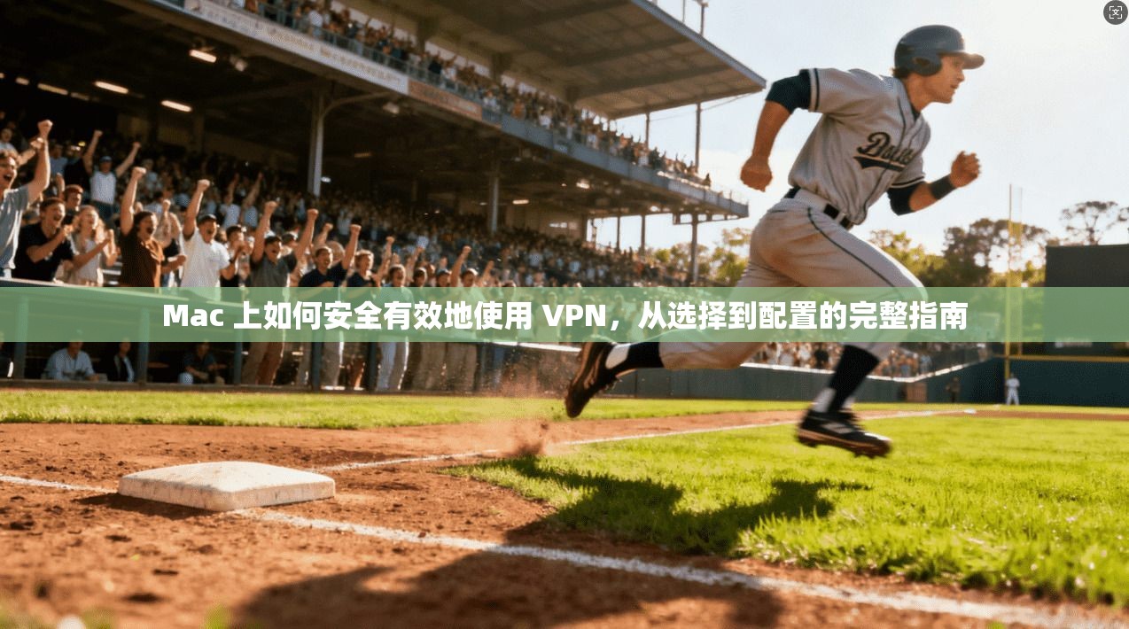 Mac 上如何安全有效地使用 VPN，从选择到配置的完整指南