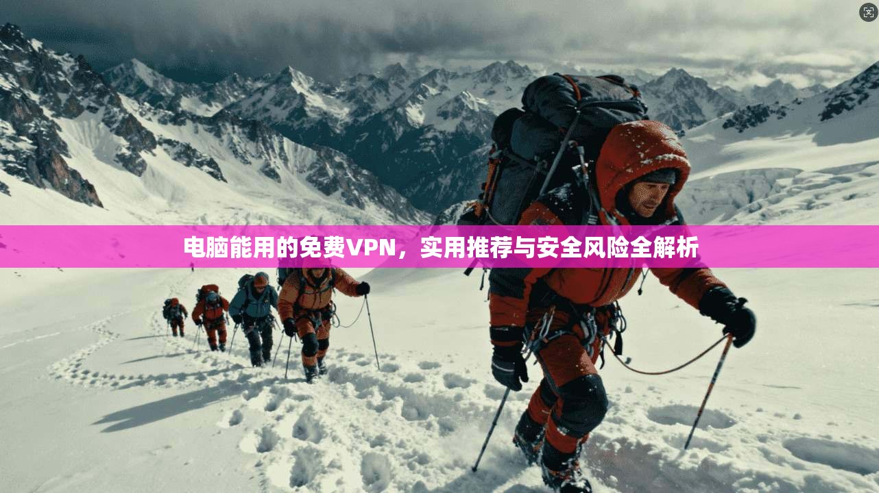 电脑能用的免费VPN，实用推荐与安全风险全解析