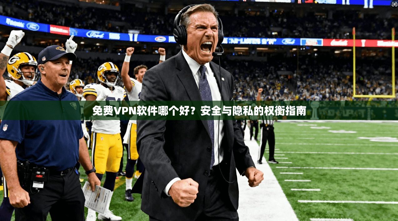 免费VPN软件哪个好？安全与隐私的权衡指南