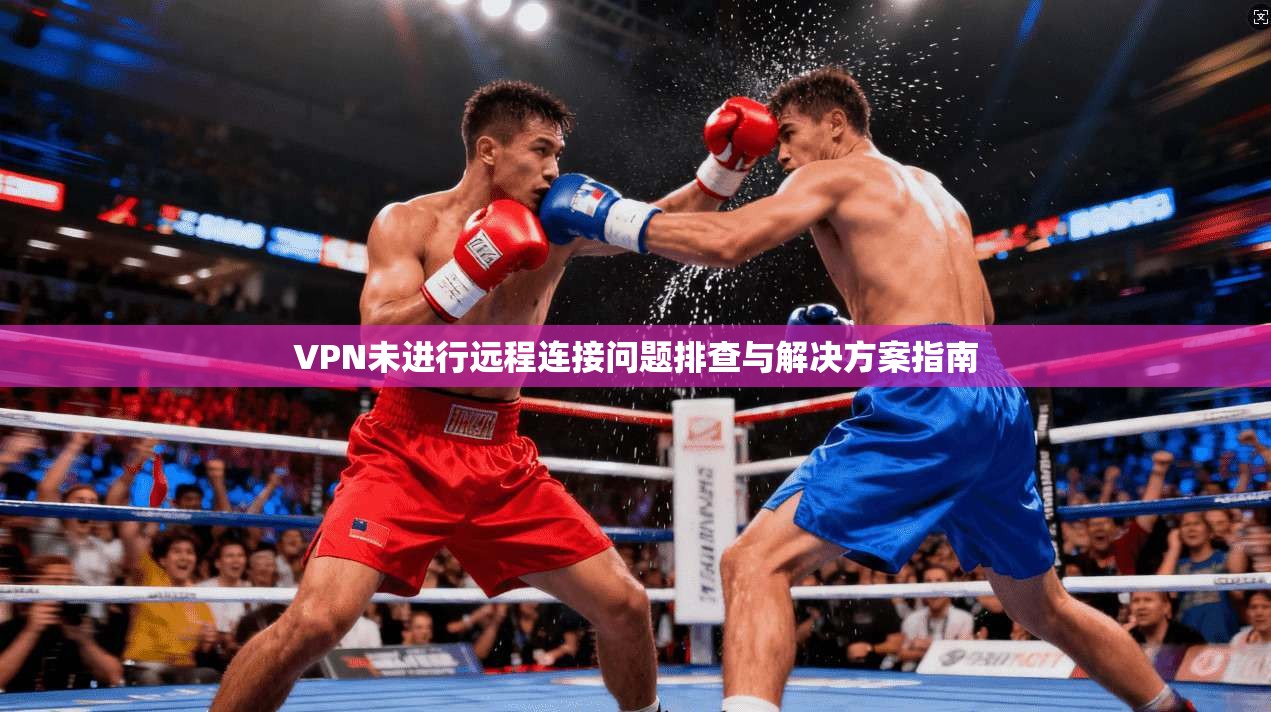 VPN未进行远程连接问题排查与解决方案指南