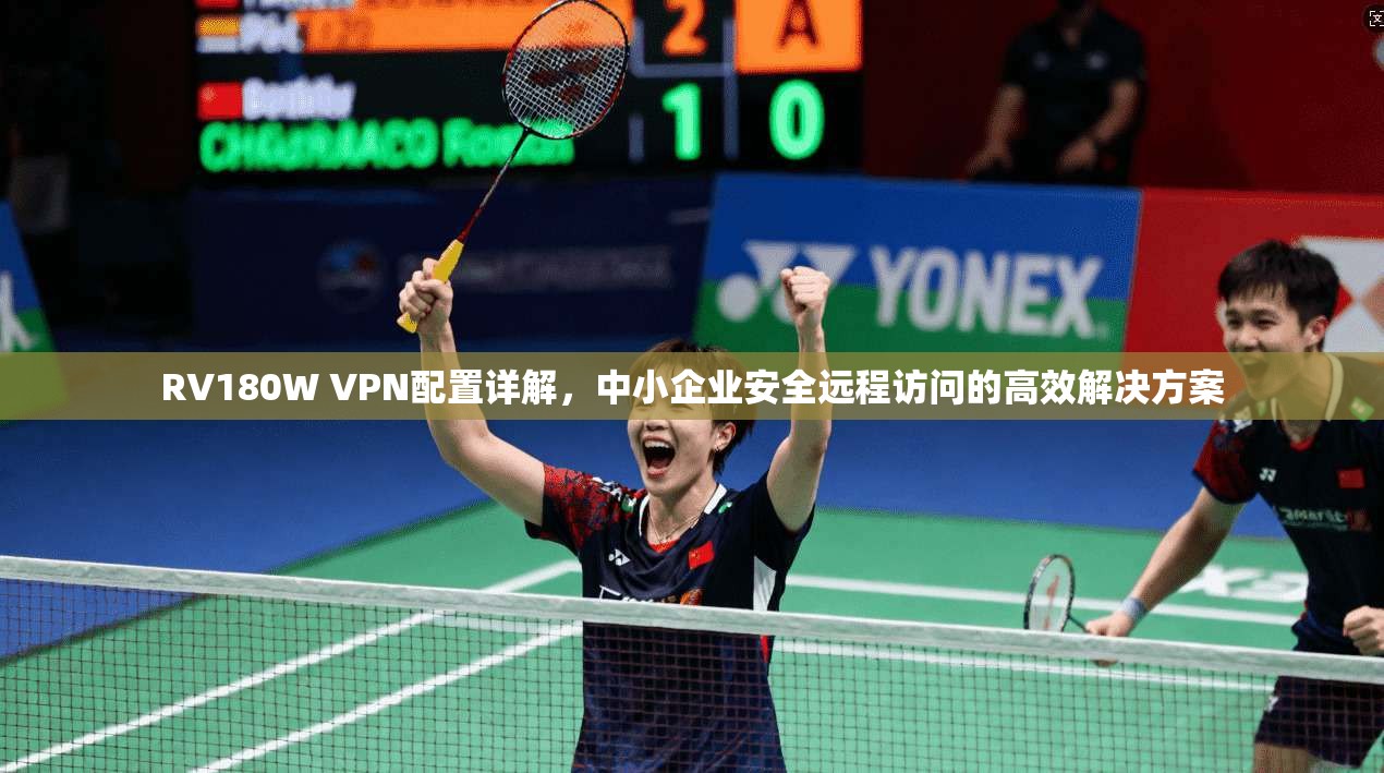 RV180W VPN配置详解，中小企业安全远程访问的高效解决方案