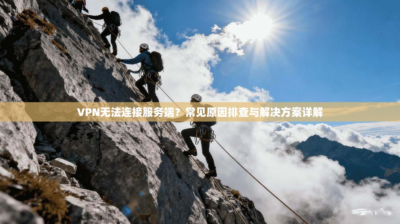 VPN无法连接服务端？常见原因排查与解决方案详解
