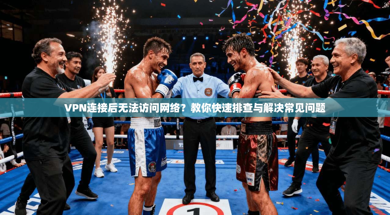 VPN连接后无法访问网络？教你快速排查与解决常见问题