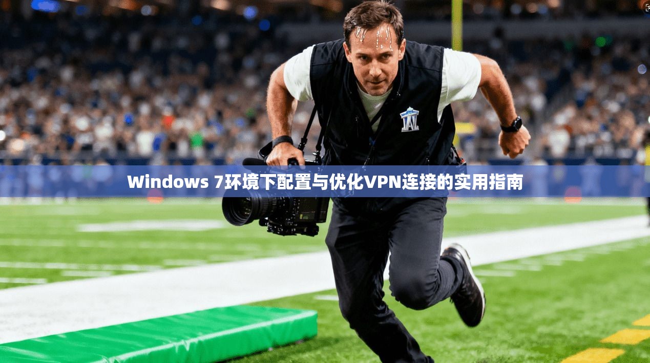 Windows 7环境下配置与优化VPN连接的实用指南