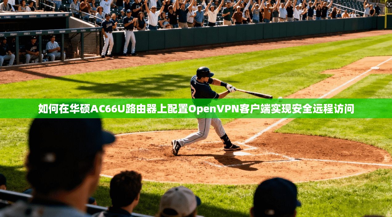 如何在华硕AC66U路由器上配置OpenVPN客户端实现安全远程访问