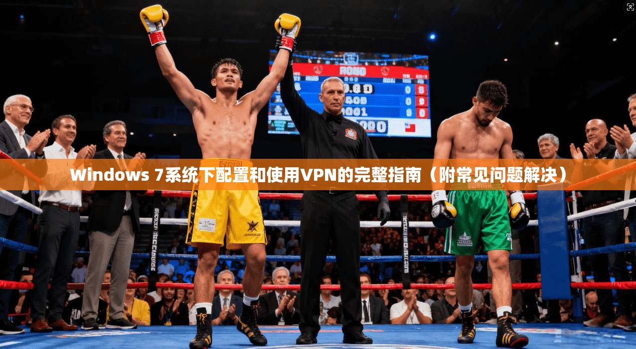 Windows 7系统下配置和使用VPN的完整指南（附常见问题解决）
