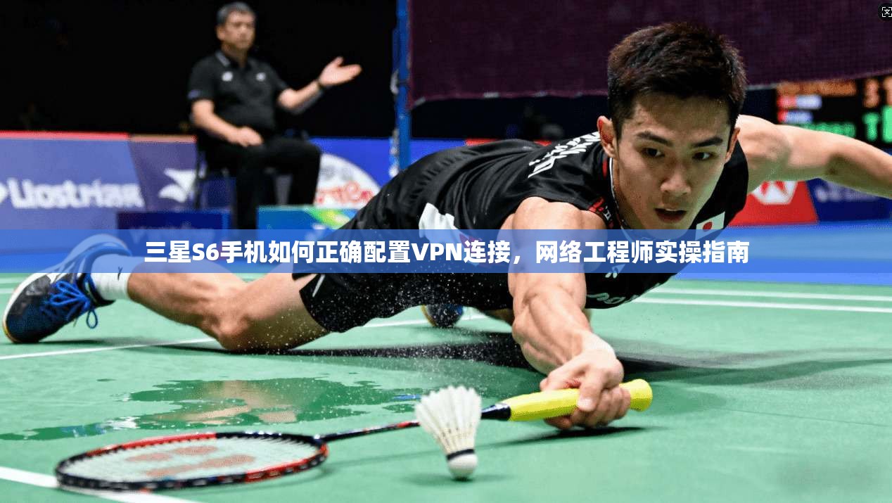 三星S6手机如何正确配置VPN连接，网络工程师实操指南