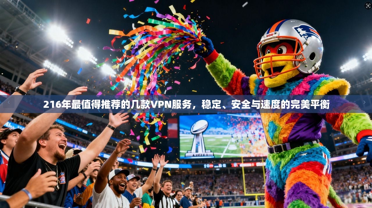 216年最值得推荐的几款VPN服务，稳定、安全与速度的完美平衡
