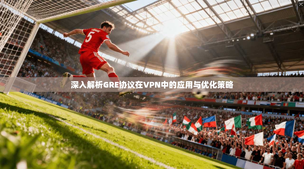 深入解析GRE协议在VPN中的应用与优化策略