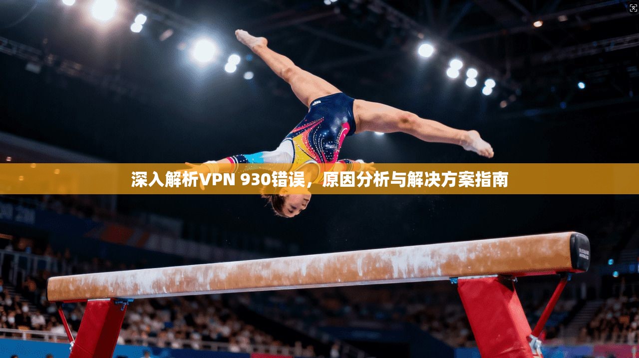 深入解析VPN 930错误，原因分析与解决方案指南