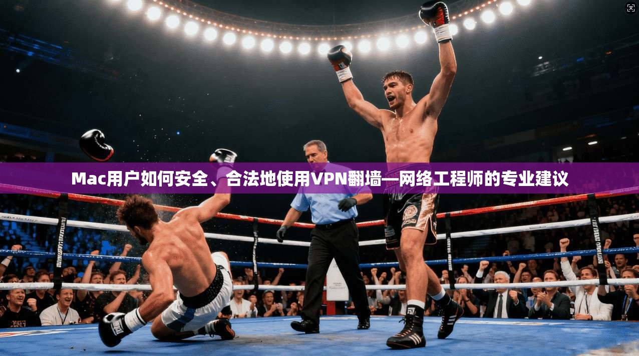 Mac用户如何安全、合法地使用VPN翻墙—网络工程师的专业建议