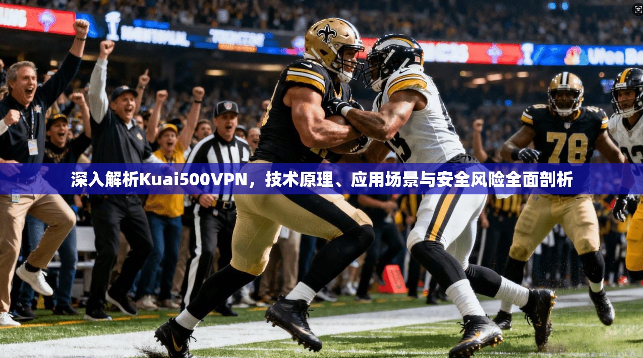 深入解析Kuai500VPN，技术原理、应用场景与安全风险全面剖析