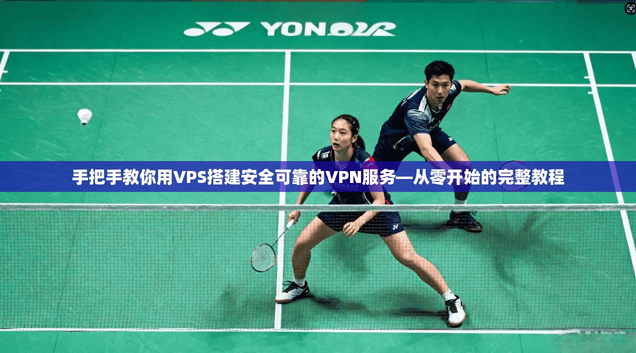 手把手教你用VPS搭建安全可靠的VPN服务—从零开始的完整教程