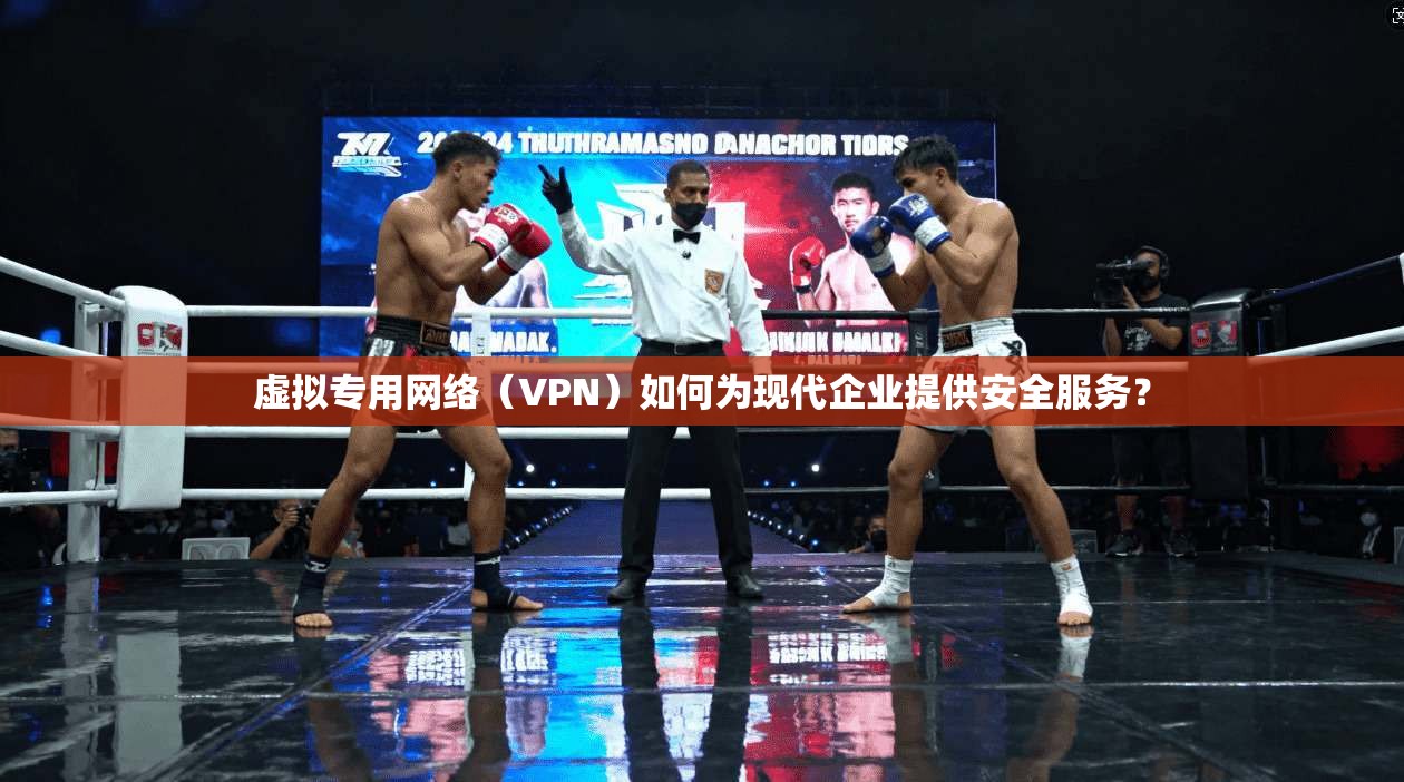 虚拟专用网络（VPN）如何为现代企业提供安全服务？