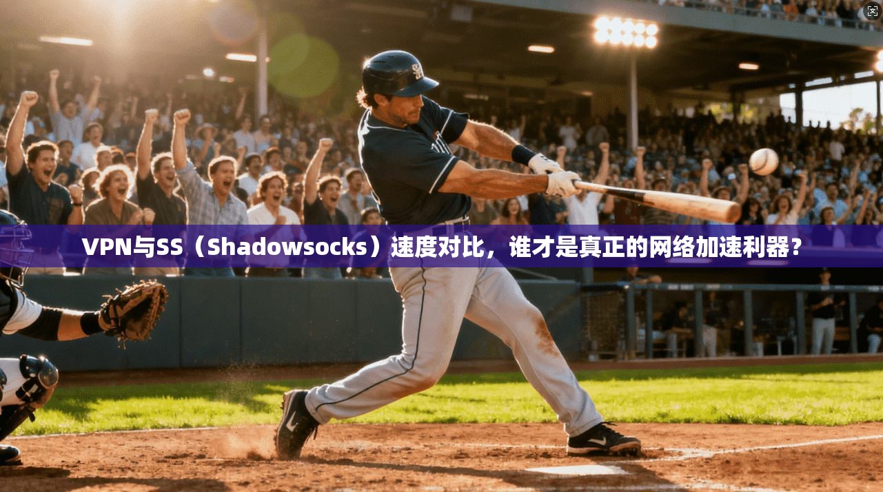VPN与SS（Shadowsocks）速度对比，谁才是真正的网络加速利器？